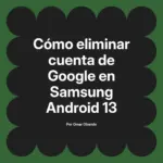Cómo eliminar cuenta de Google en Samsung Android 13