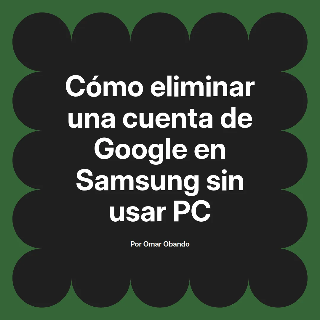 imagen destacada del post con un texto en el centro que dice Cómo eliminar una cuenta de Google en Samsung sin usar PC y abajo del texto aparece el nombre del autor Omar Obando
