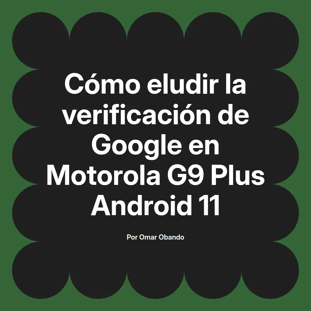 imagen destacada del post con un texto en el centro que dice Cómo eludir la verificación de Google en Motorola G9 Plus Android 11 y abajo del texto aparece el nombre del autor Omar Obando