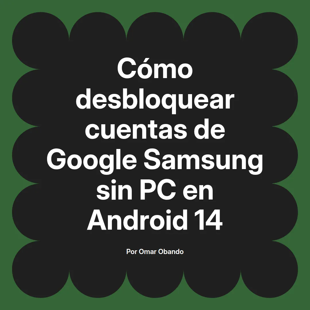 imagen destacada del post con un texto en el centro que dice Cómo desbloquear cuentas de Google Samsung sin PC en Android 14 y abajo del texto aparece el nombre del autor Omar Obando