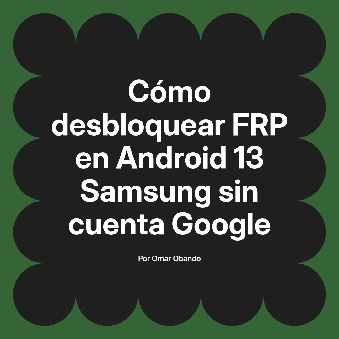 imagen destacada del post con un texto en el centro que dice Cómo desbloquear FRP en Android 13 Samsung sin cuenta Google y abajo del texto aparece el nombre del autor Omar Obando