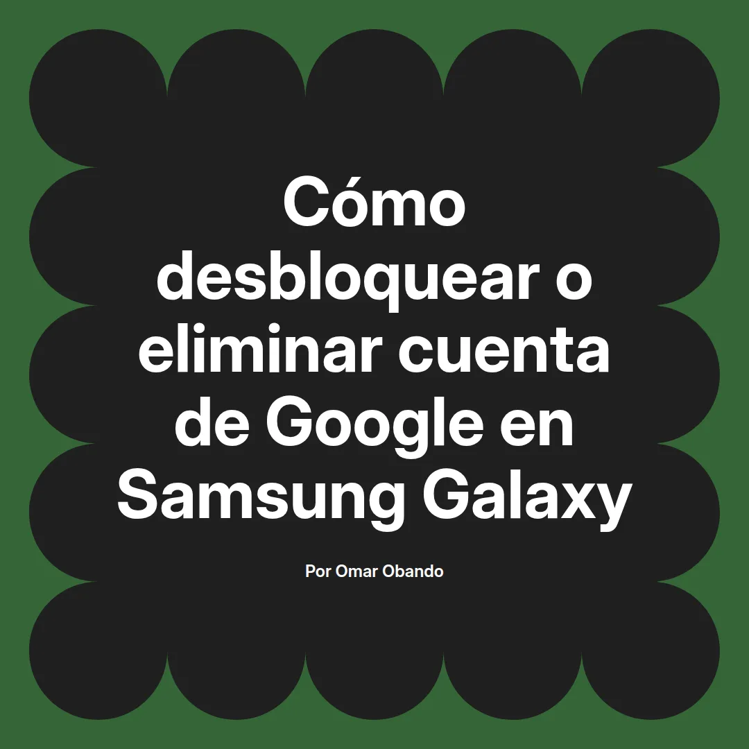 imagen destacada del post con un texto en el centro que dice Cómo desbloquear o eliminar cuenta de Google en Samsung Galaxy y abajo del texto aparece el nombre del autor Omar Obando
