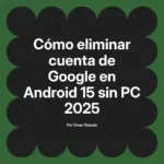 Cómo eliminar cuenta de Google en Android 15 sin PC 2025