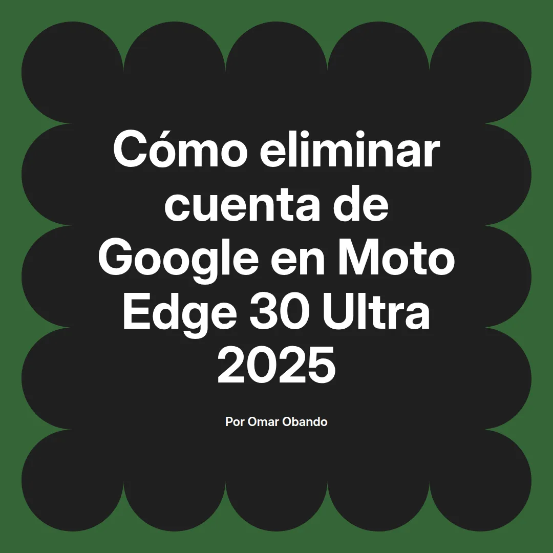 imagen destacada del post con un texto en el centro que dice Cómo eliminar cuenta de Google en Moto Edge 30 Ultra 2025 y abajo del texto aparece el nombre del autor Omar Obando