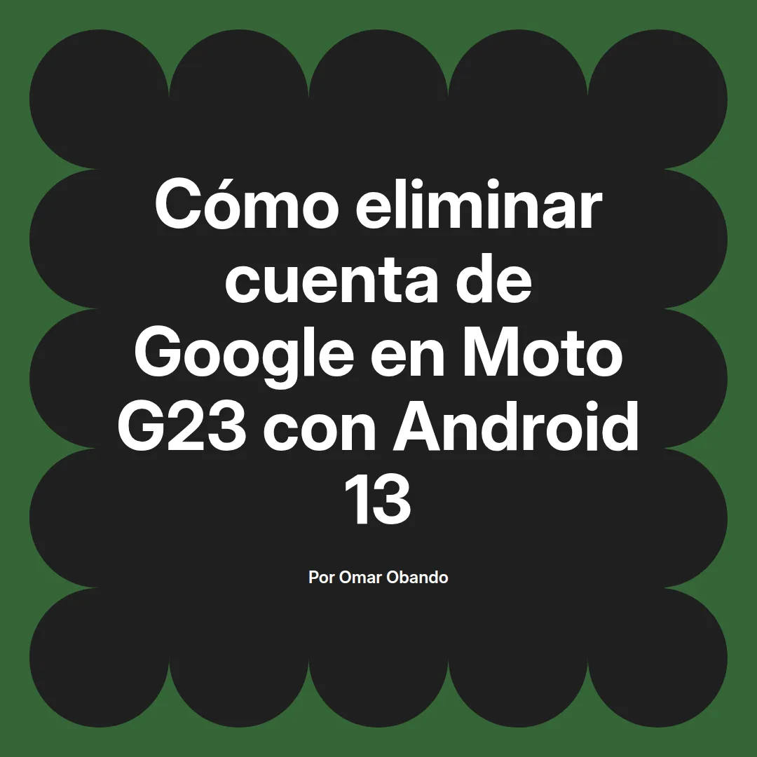 imagen destacada del post con un texto en el centro que dice Cómo eliminar cuenta de Google en Moto G23 con Android 13 y abajo del texto aparece el nombre del autor Omar Obando
