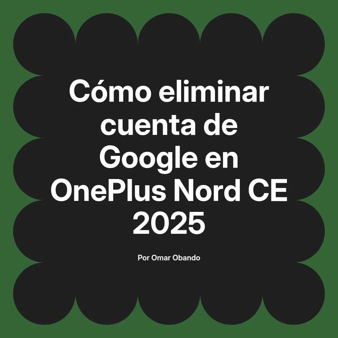 imagen destacada del post con un texto en el centro que dice Cómo eliminar cuenta de Google en OnePlus Nord CE 2025 y abajo del texto aparece el nombre del autor Omar Obando