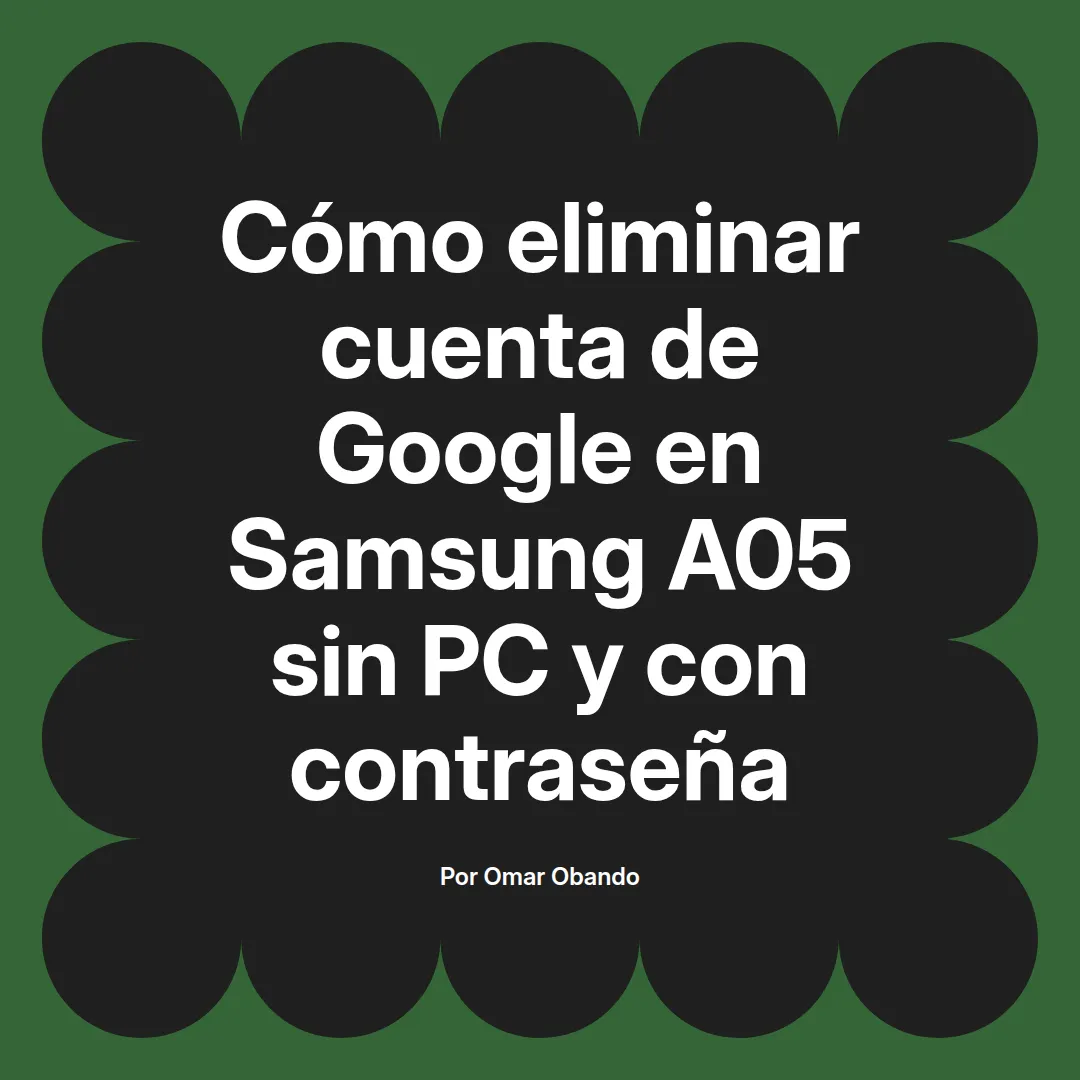 imagen destacada del post con un texto en el centro que dice Cómo eliminar cuenta de Google en Samsung A05 sin PC y con contraseña y abajo del texto aparece el nombre del autor Omar Obando