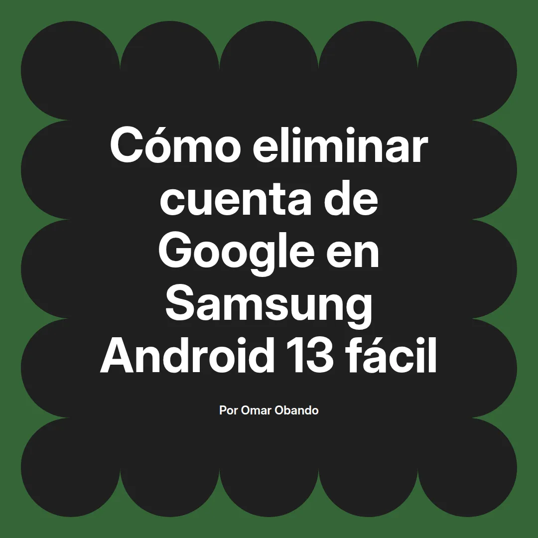 imagen destacada del post con un texto en el centro que dice Cómo eliminar cuenta de Google en Samsung Android 13 fácil y abajo del texto aparece el nombre del autor Omar Obando