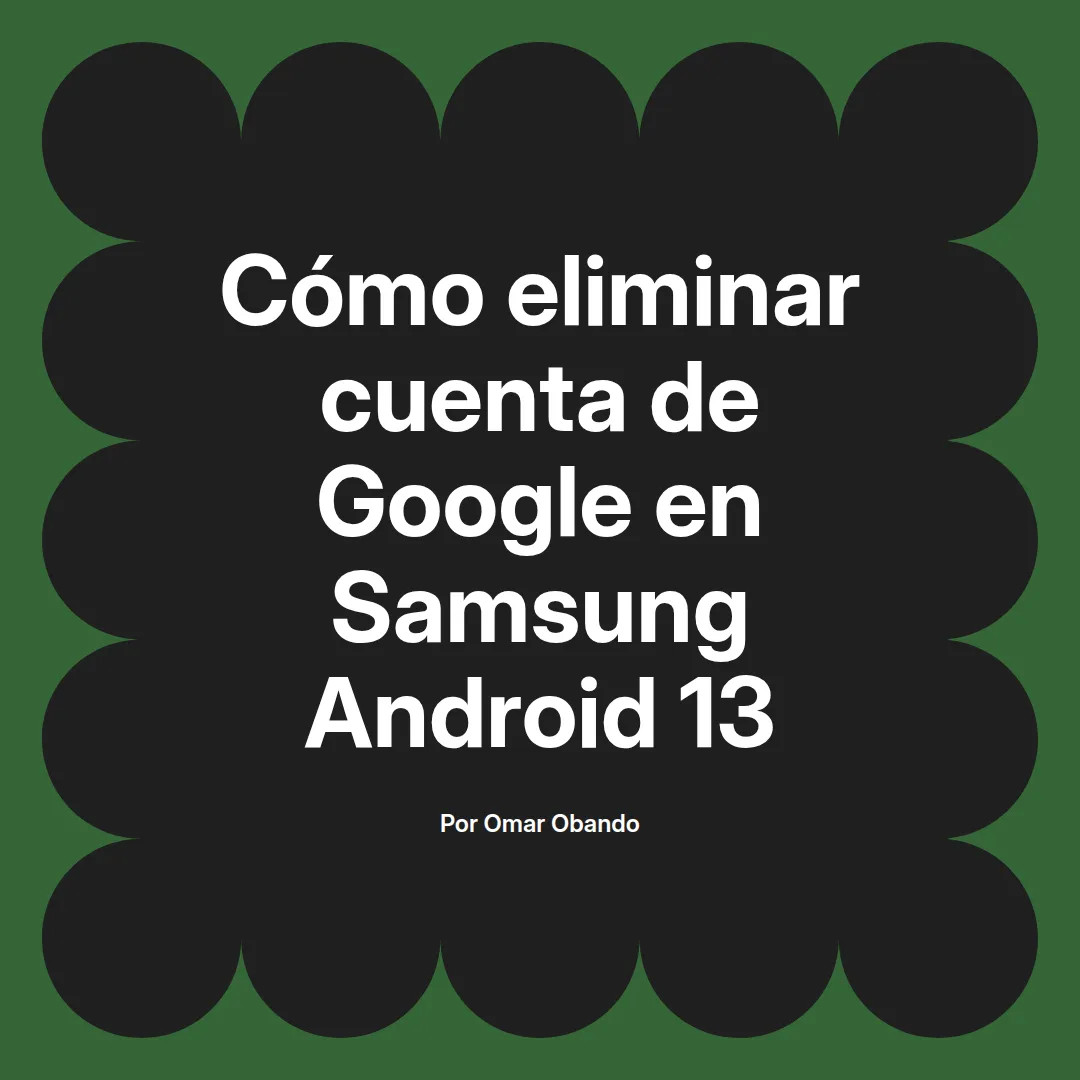 imagen destacada del post con un texto en el centro que dice Cómo eliminar cuenta de Google en Samsung Android 13 y abajo del texto aparece el nombre del autor Omar Obando
