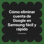 Cómo eliminar cuenta de Google en Samsung fácil y rápido
