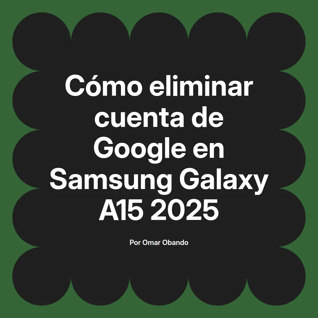 imagen destacada del post con un texto en el centro que dice Cómo eliminar cuenta de Google en Samsung Galaxy A15 2025 y abajo del texto aparece el nombre del autor Omar Obando