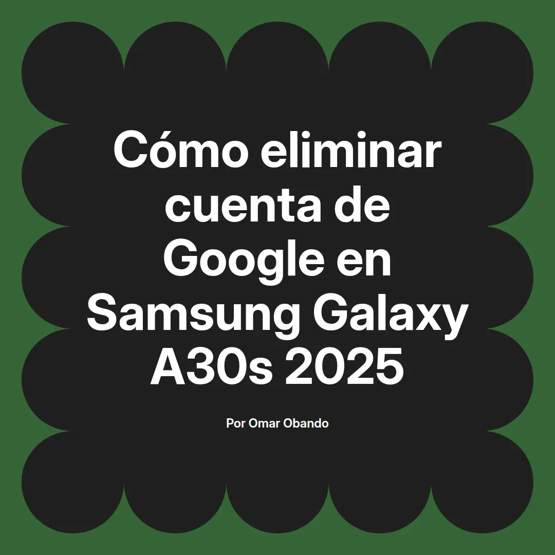 imagen destacada del post con un texto en el centro que dice Cómo eliminar cuenta de Google en Samsung Galaxy A30s 2025 y abajo del texto aparece el nombre del autor Omar Obando
