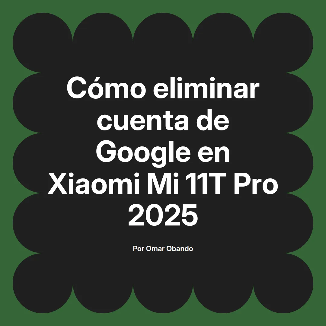 imagen destacada del post con un texto en el centro que dice Cómo eliminar cuenta de Google en Xiaomi Mi 11T Pro 2025 y abajo del texto aparece el nombre del autor Omar Obando