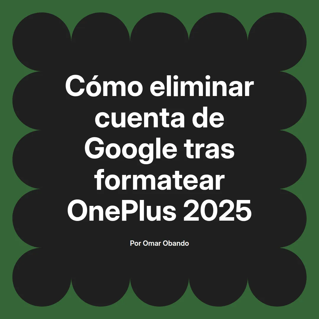 imagen destacada del post con un texto en el centro que dice Cómo eliminar cuenta de Google tras formatear OnePlus 2025 y abajo del texto aparece el nombre del autor Omar Obando