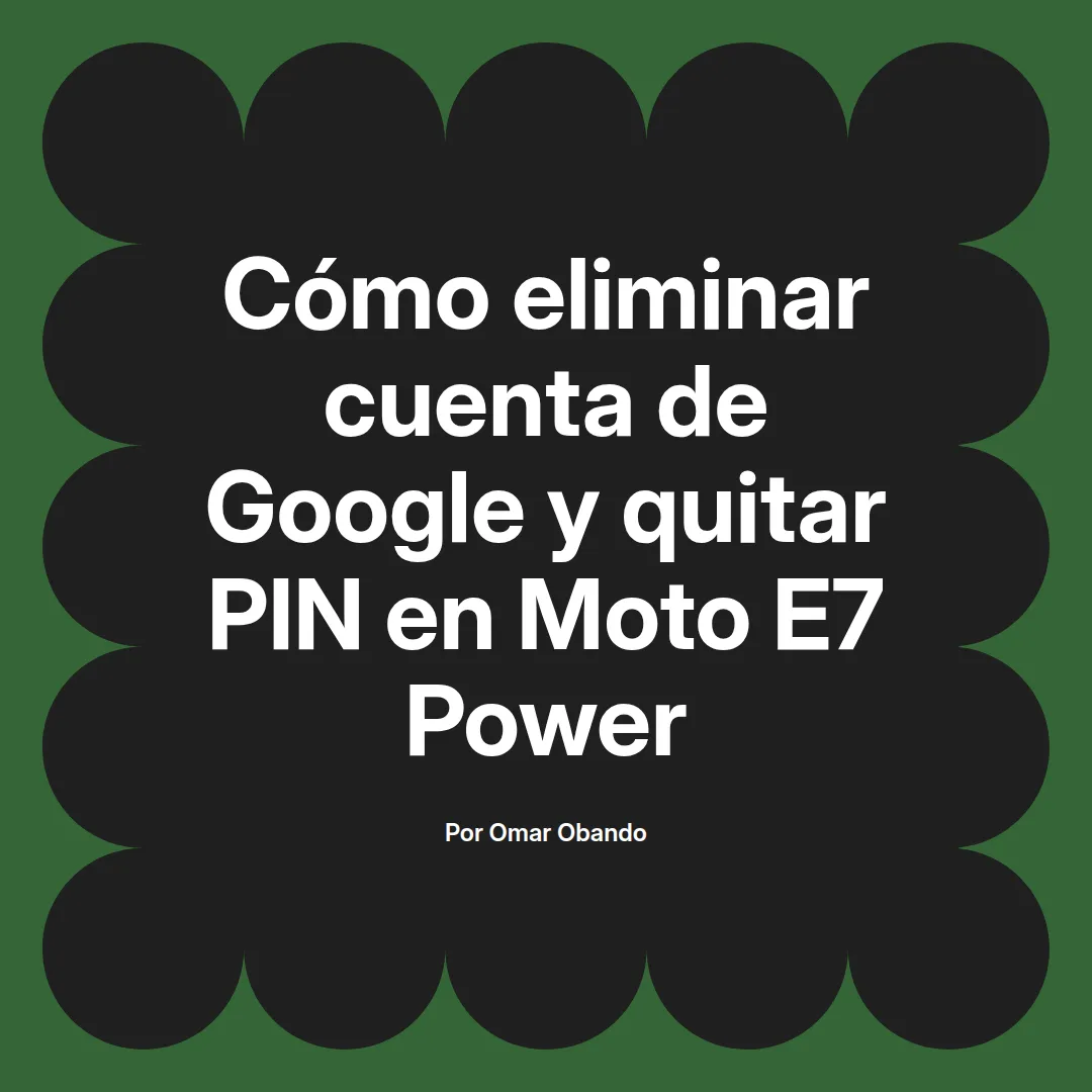 imagen destacada del post con un texto en el centro que dice Cómo eliminar cuenta de Google y quitar PIN en Moto E7 Power y abajo del texto aparece el nombre del autor Omar Obando