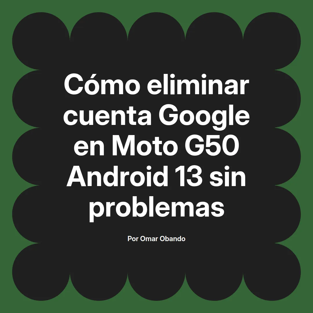 imagen destacada del post con un texto en el centro que dice Cómo eliminar cuenta Google en Moto G50 Android 13 sin problemas y abajo del texto aparece el nombre del autor Omar Obando