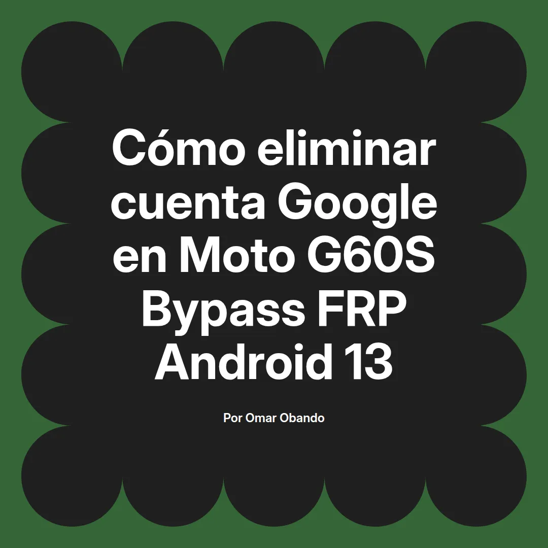 imagen destacada del post con un texto en el centro que dice Cómo eliminar cuenta Google en Moto G60S Bypass FRP Android 13 y abajo del texto aparece el nombre del autor Omar Obando