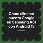 Cómo eliminar cuenta Google en Samsung A31 con Android 13