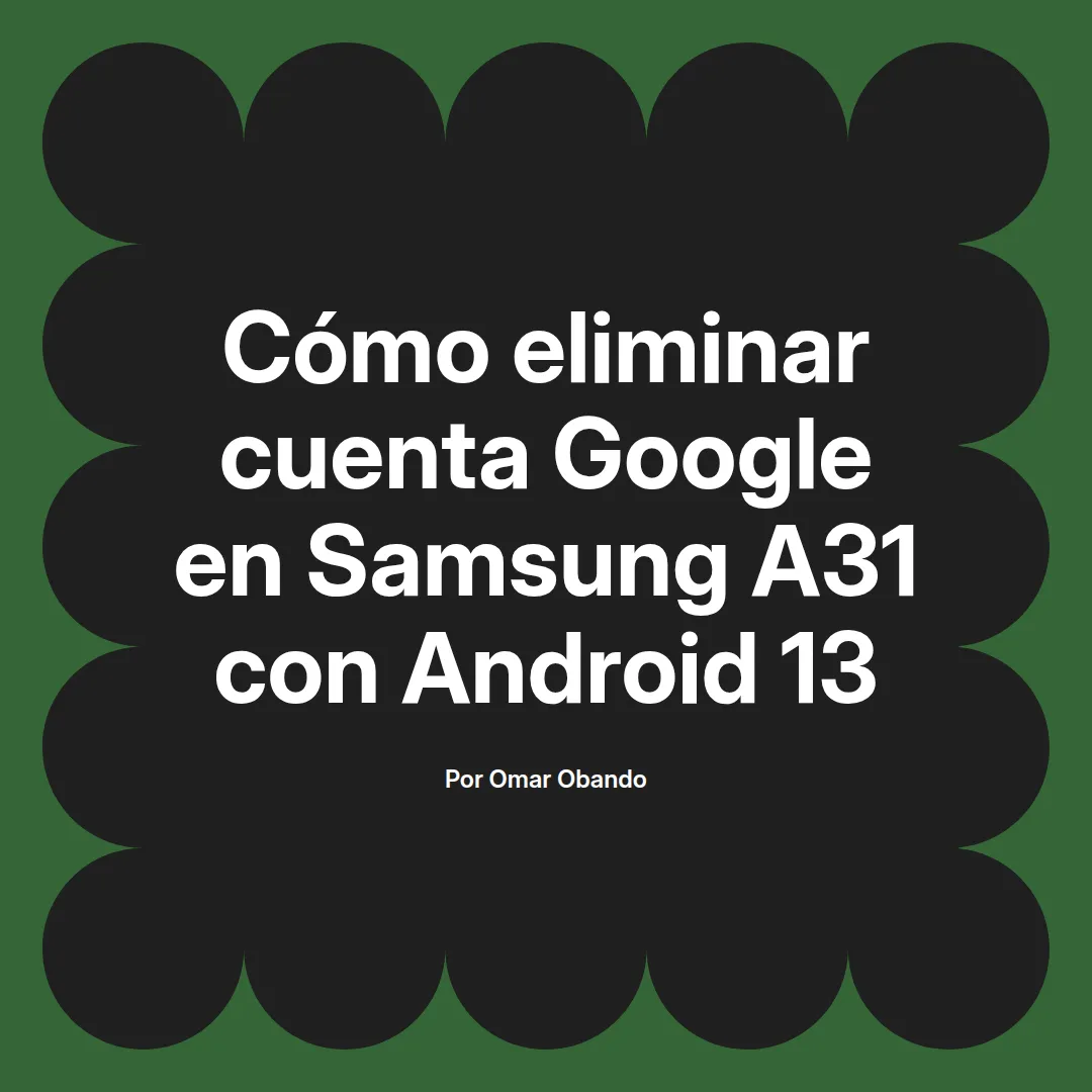 imagen destacada del post con un texto en el centro que dice Cómo eliminar cuenta Google en Samsung A31 con Android 13 y abajo del texto aparece el nombre del autor Omar Obando