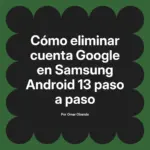 Cómo eliminar cuenta Google en Samsung Android 13 paso a paso