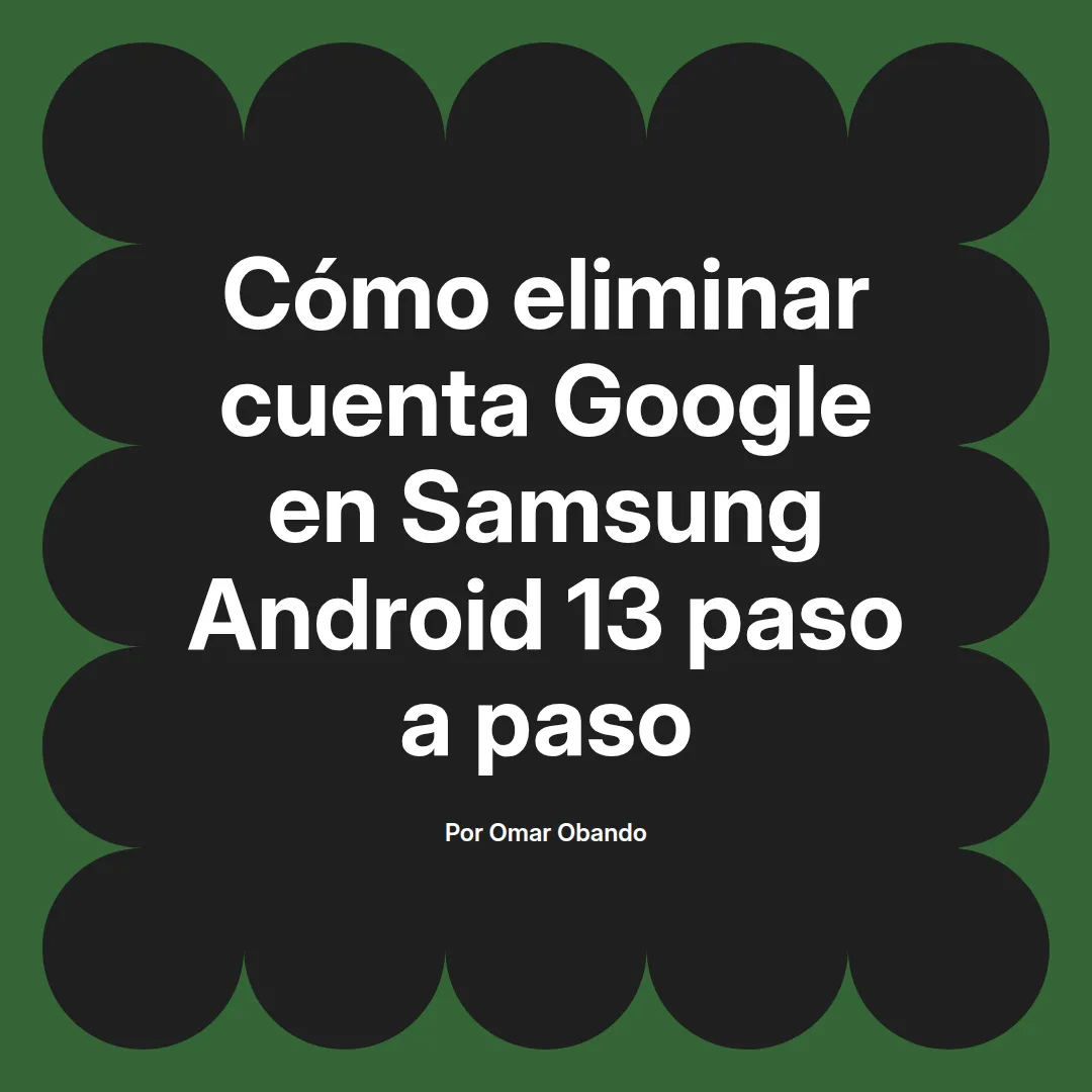 imagen destacada del post con un texto en el centro que dice Cómo eliminar cuenta Google en Samsung Android 13 paso a paso y abajo del texto aparece el nombre del autor Omar Obando