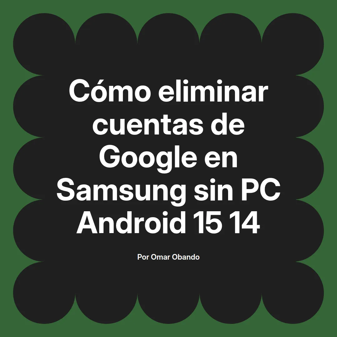 imagen destacada del post con un texto en el centro que dice Cómo eliminar cuentas de Google en Samsung sin PC Android 15 14 y abajo del texto aparece el nombre del autor Omar Obando