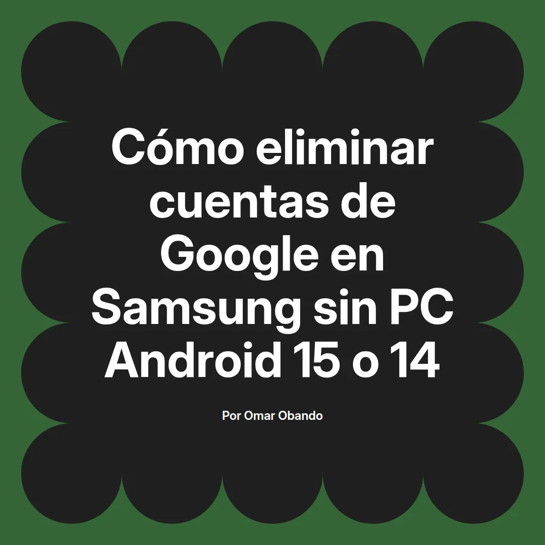 imagen destacada del post con un texto en el centro que dice Cómo eliminar cuentas de Google en Samsung sin PC Android 15 o 14 y abajo del texto aparece el nombre del autor Omar Obando