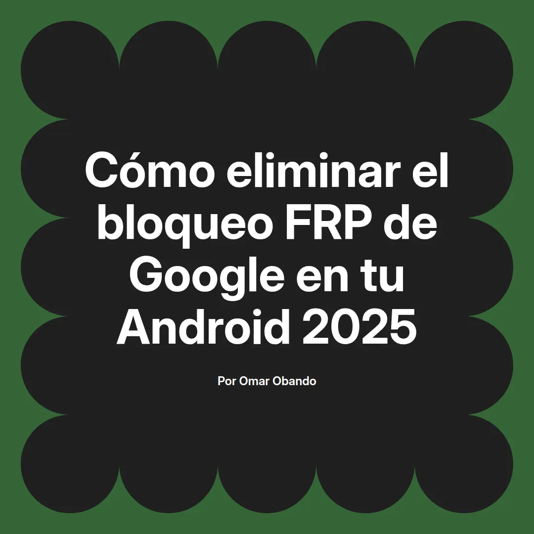 imagen destacada del post con un texto en el centro que dice Cómo eliminar el bloqueo FRP de Google en tu Android 2025 y abajo del texto aparece el nombre del autor Omar Obando