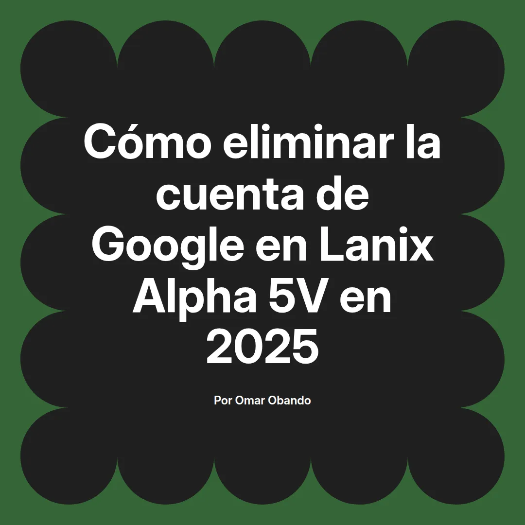 imagen destacada del post con un texto en el centro que dice Cómo eliminar la cuenta de Google en Lanix Alpha 5V en 2025 y abajo del texto aparece el nombre del autor Omar Obando