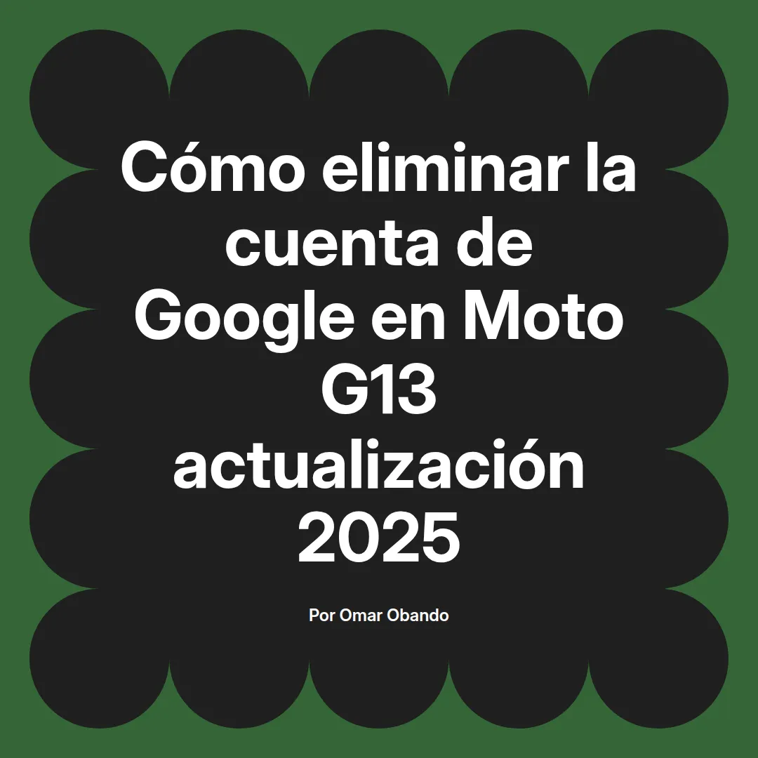 imagen destacada del post con un texto en el centro que dice Cómo eliminar la cuenta de Google en Moto G13 actualización 2025 y abajo del texto aparece el nombre del autor Omar Obando