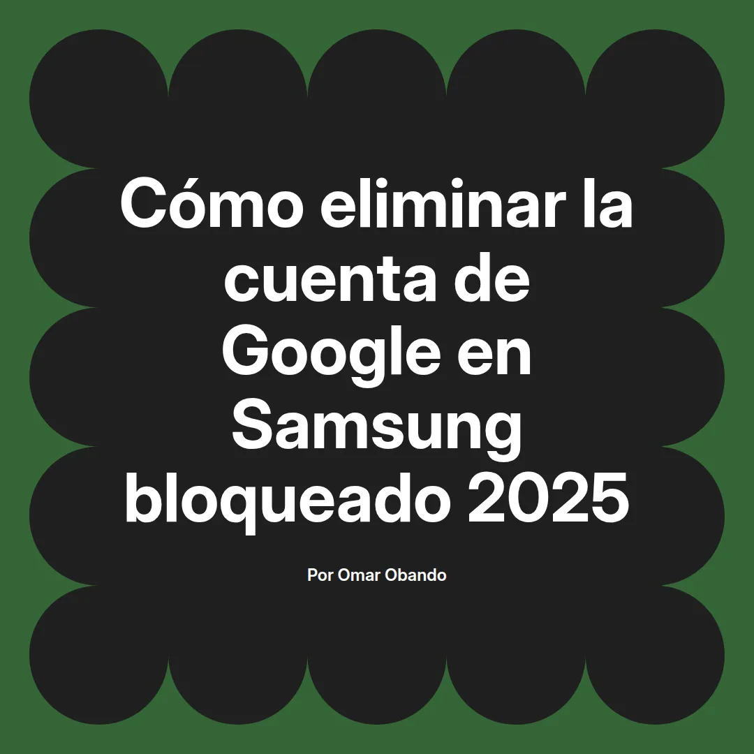 imagen destacada del post con un texto en el centro que dice Cómo eliminar la cuenta de Google en Samsung bloqueado 2025 y abajo del texto aparece el nombre del autor Omar Obando