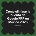 Cómo eliminar la cuenta de Google FRP en México 2025