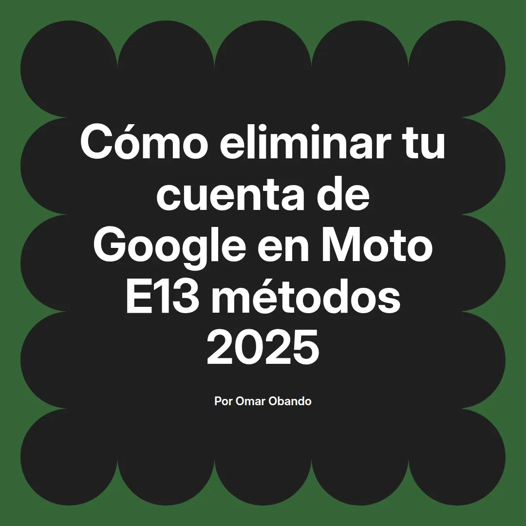 imagen destacada del post con un texto en el centro que dice Cómo eliminar tu cuenta de Google en Moto E13 métodos 2025 y abajo del texto aparece el nombre del autor Omar Obando