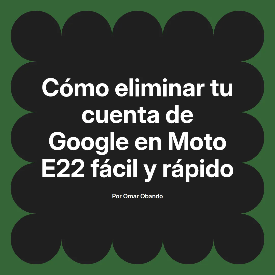 imagen destacada del post con un texto en el centro que dice Cómo eliminar tu cuenta de Google en Moto E22 fácil y rápido y abajo del texto aparece el nombre del autor Omar Obando