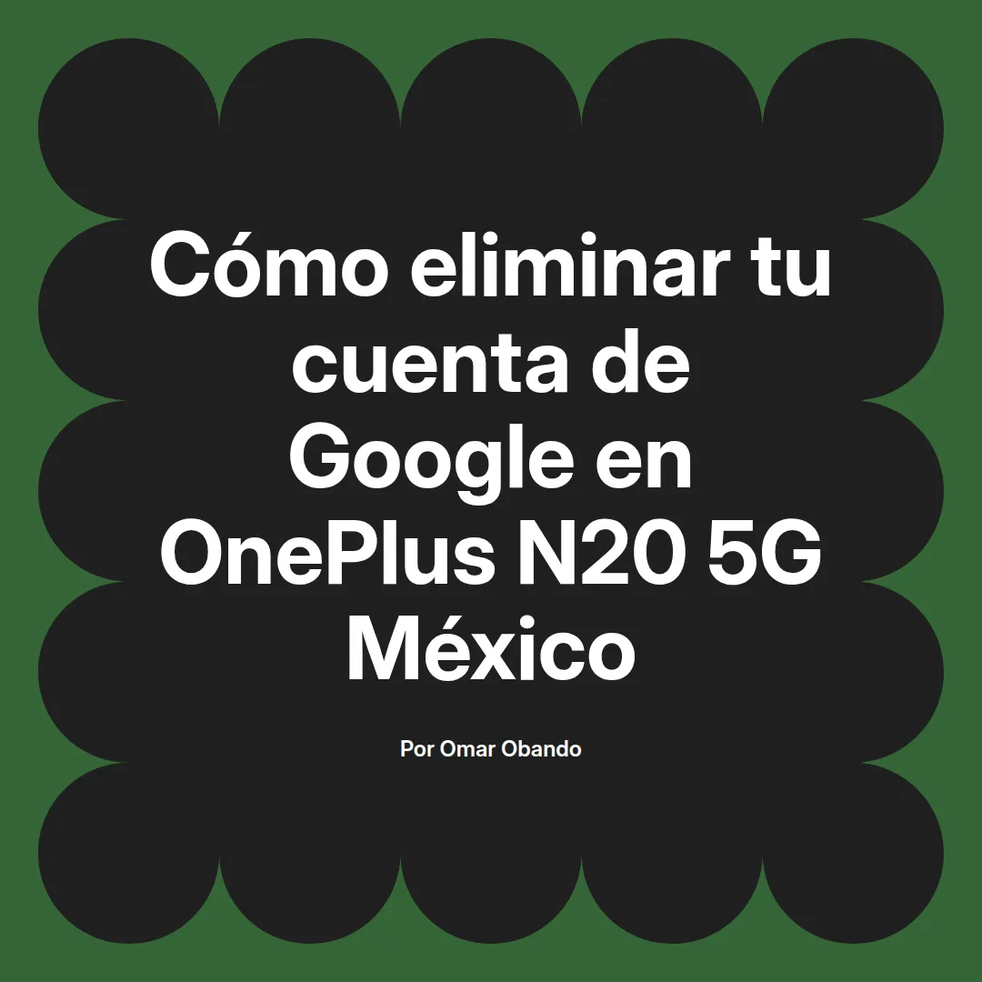 imagen destacada del post con un texto en el centro que dice Cómo eliminar tu cuenta de Google en OnePlus N20 5G México y abajo del texto aparece el nombre del autor Omar Obando