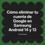 Cómo eliminar tu cuenta de Google en Samsung Android 14 y 13