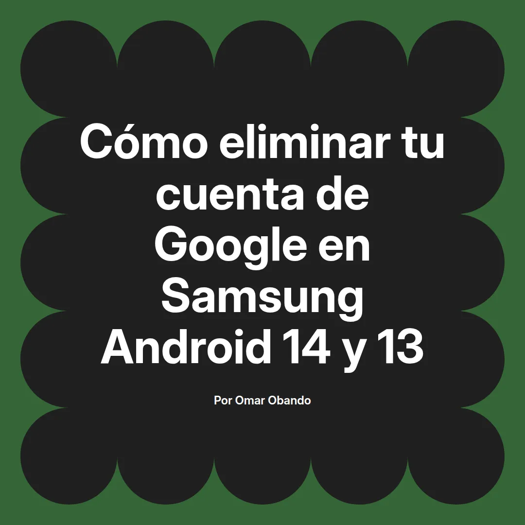 imagen destacada del post con un texto en el centro que dice Cómo eliminar tu cuenta de Google en Samsung Android 14 y 13 y abajo del texto aparece el nombre del autor Omar Obando