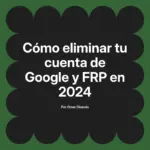 Cómo eliminar tu cuenta de Google y FRP en 2024