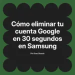 Cómo eliminar tu cuenta Google en 30 segundos en Samsung
