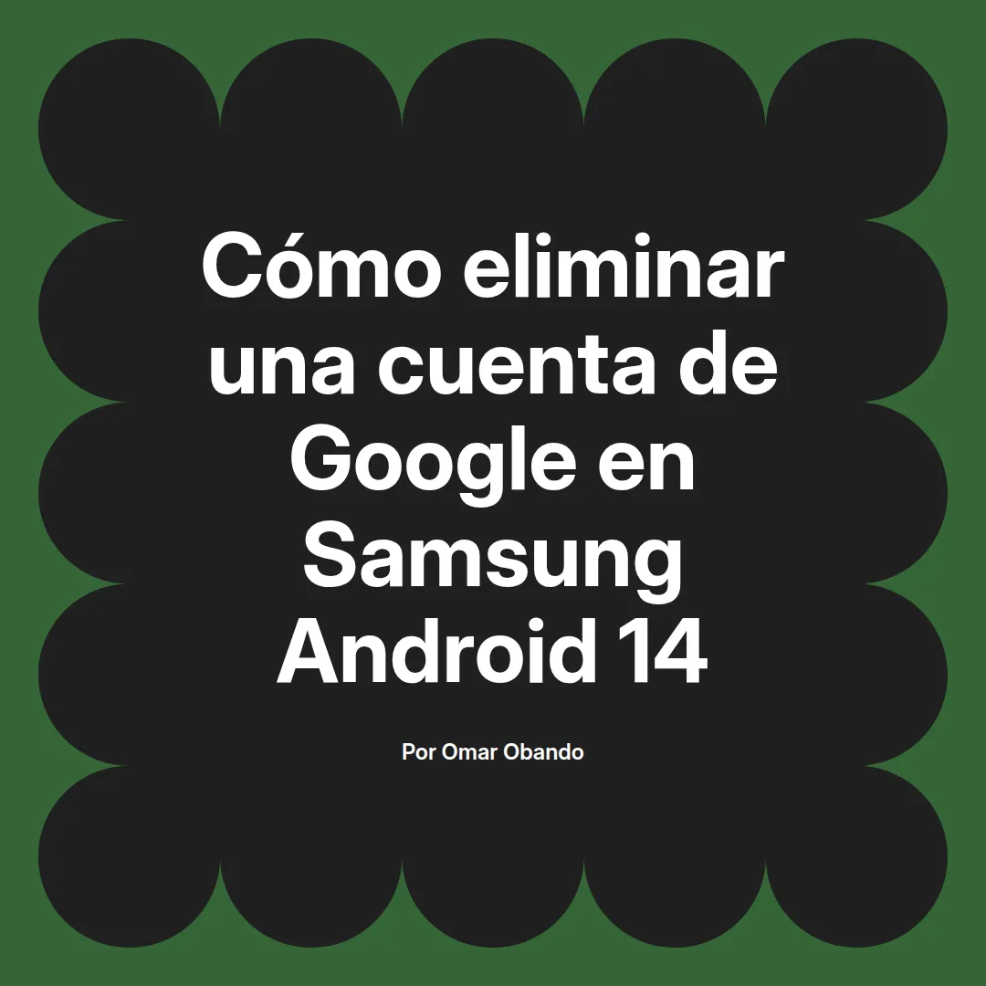 imagen destacada del post con un texto en el centro que dice Cómo eliminar una cuenta de Google en Samsung Android 14 y abajo del texto aparece el nombre del autor Omar Obando