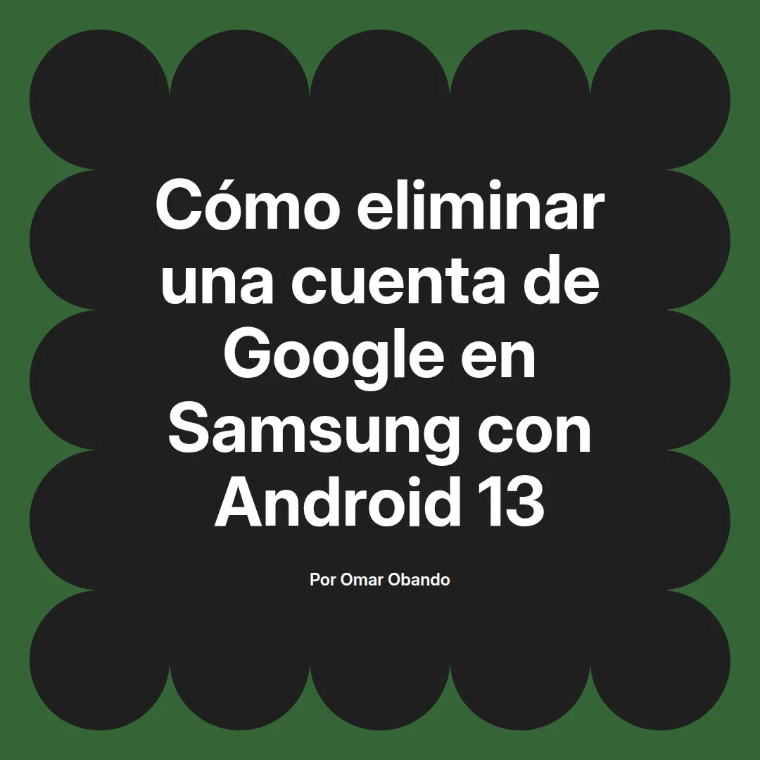 imagen destacada del post con un texto en el centro que dice Cómo eliminar una cuenta de Google en Samsung con Android 13 y abajo del texto aparece el nombre del autor Omar Obando