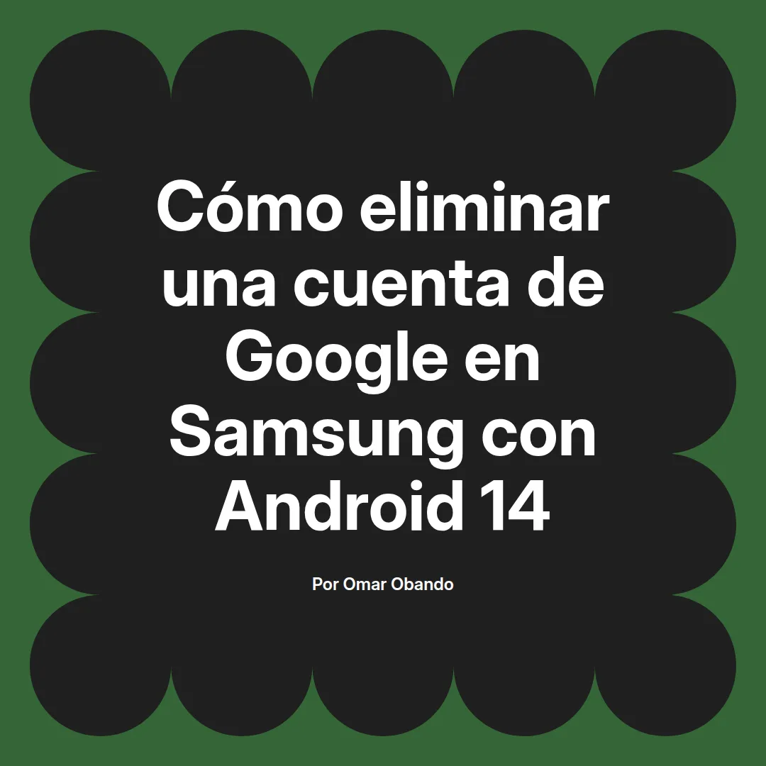 imagen destacada del post con un texto en el centro que dice Cómo eliminar una cuenta de Google en Samsung con Android 14 y abajo del texto aparece el nombre del autor Omar Obando