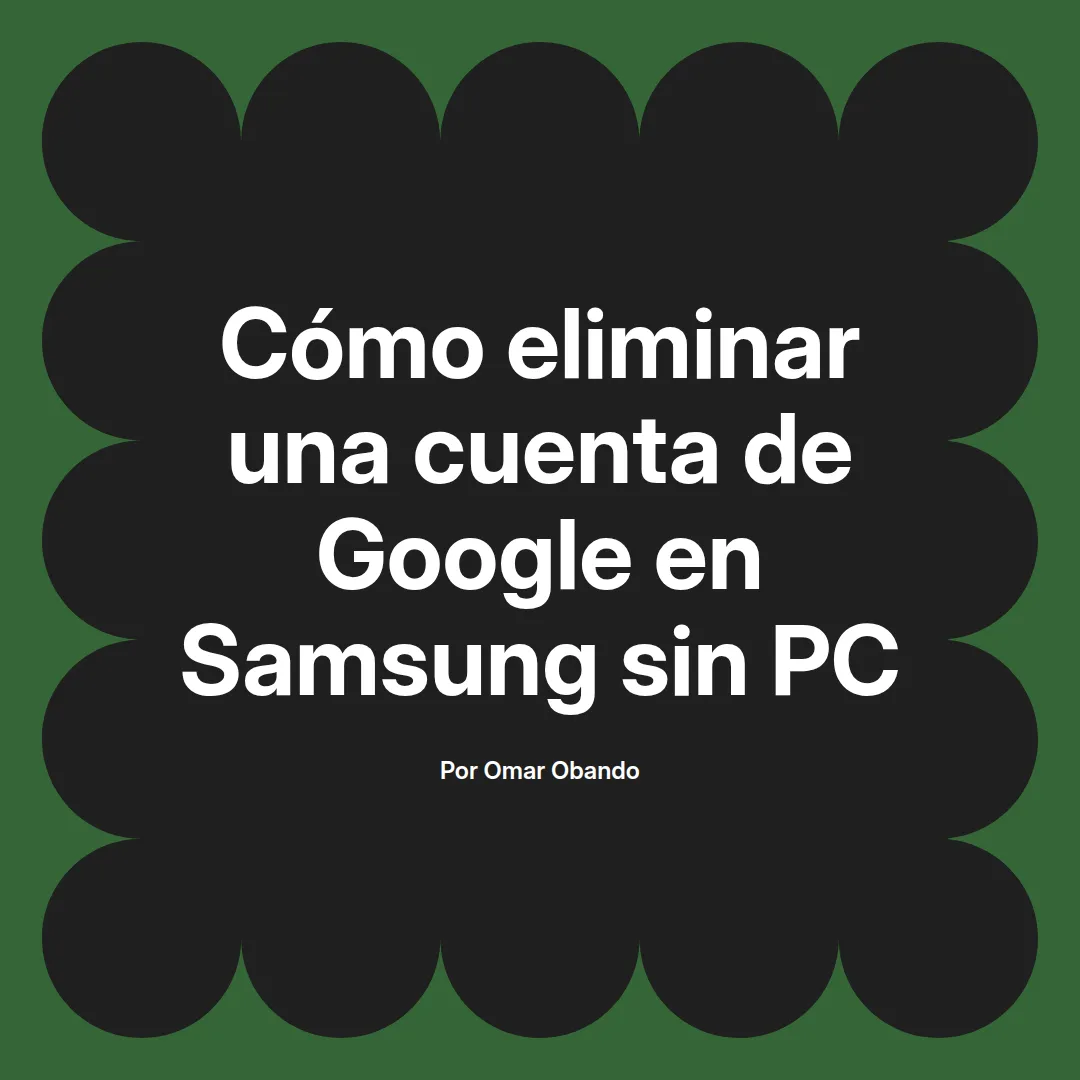 imagen destacada del post con un texto en el centro que dice Cómo eliminar una cuenta de Google en Samsung sin PC y abajo del texto aparece el nombre del autor Omar Obando