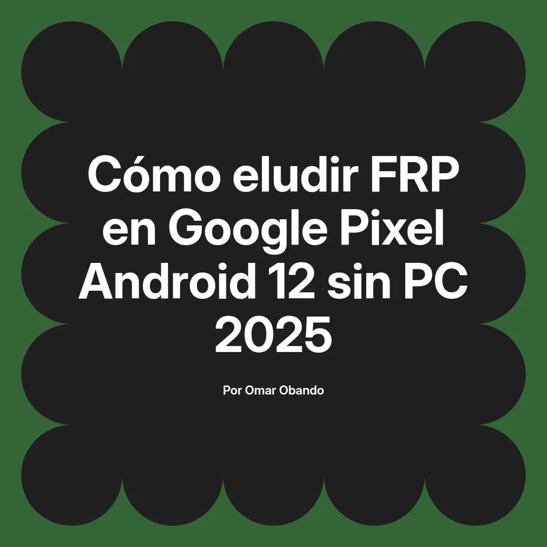 imagen destacada del post con un texto en el centro que dice Cómo eludir FRP en Google Pixel Android 12 sin PC 2025 y abajo del texto aparece el nombre del autor Omar Obando