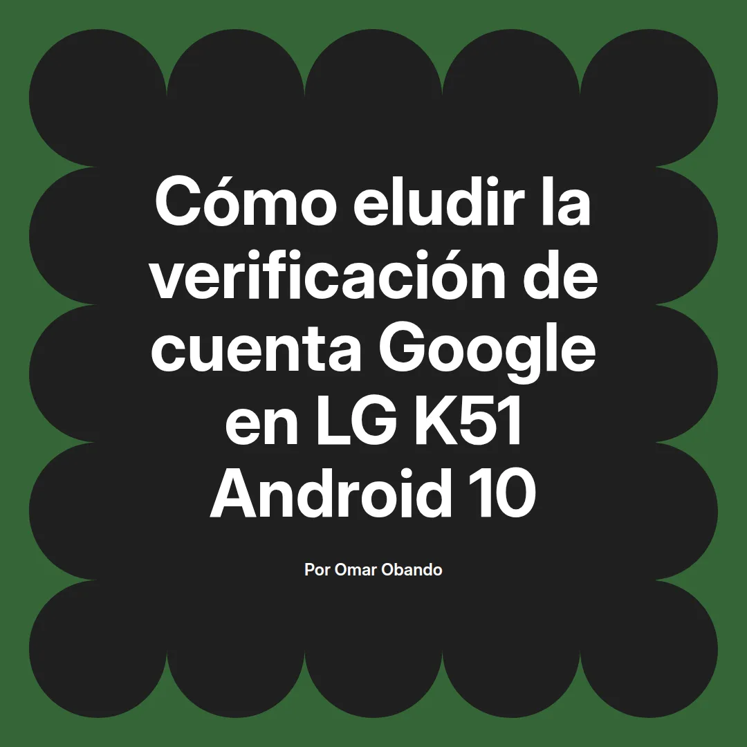 imagen destacada del post con un texto en el centro que dice Cómo eludir la verificación de cuenta Google en LG K51 Android 10 y abajo del texto aparece el nombre del autor Omar Obando