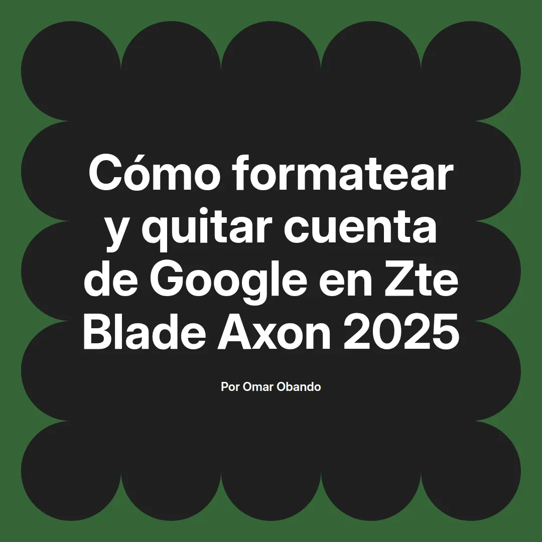 imagen destacada del post con un texto en el centro que dice Cómo formatear y quitar cuenta de Google en Zte Blade Axon 2025 y abajo del texto aparece el nombre del autor Omar Obando