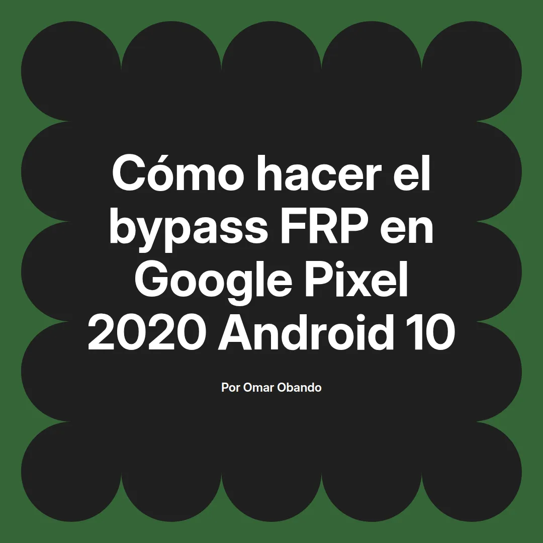 imagen destacada del post con un texto en el centro que dice Cómo hacer el bypass FRP en Google Pixel 2020 Android 10 y abajo del texto aparece el nombre del autor Omar Obando