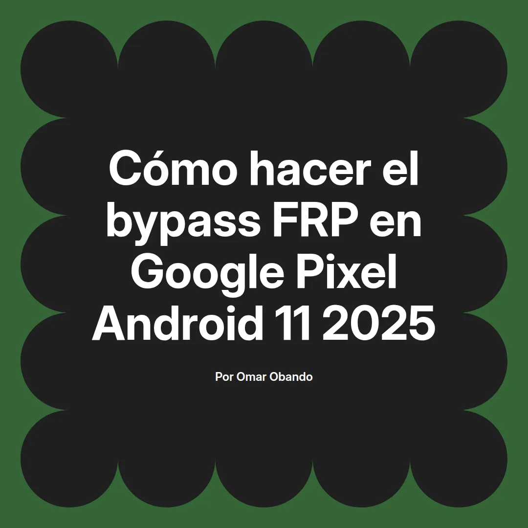 imagen destacada del post con un texto en el centro que dice Cómo hacer el bypass FRP en Google Pixel Android 11 2025 y abajo del texto aparece el nombre del autor Omar Obando
