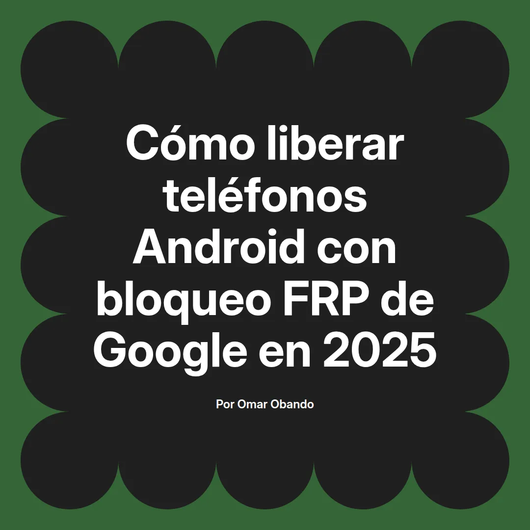 imagen destacada del post con un texto en el centro que dice Cómo liberar teléfonos Android con bloqueo FRP de Google en 2025 y abajo del texto aparece el nombre del autor Omar Obando