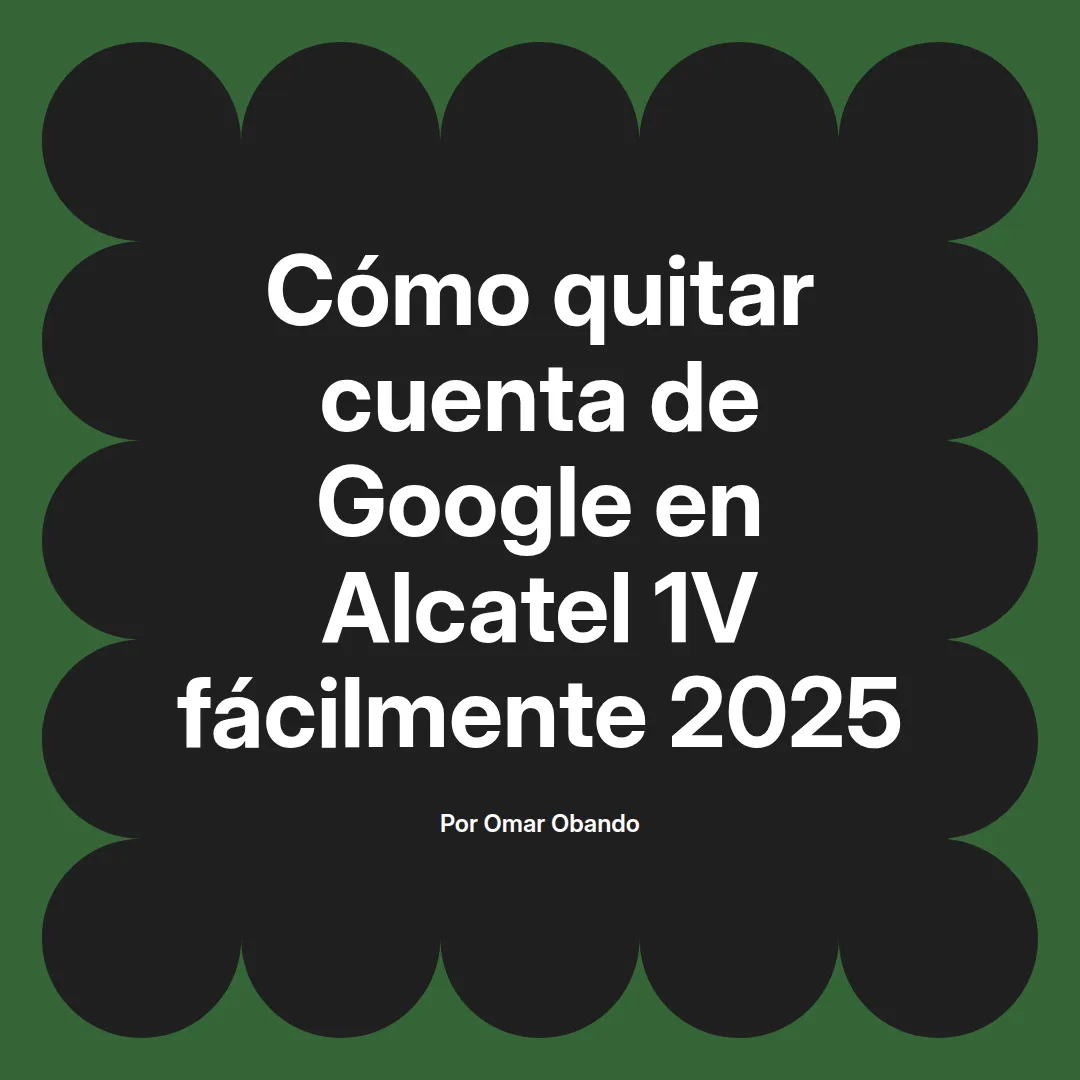 imagen destacada del post con un texto en el centro que dice Cómo quitar cuenta de Google en Alcatel 1V fácilmente 2025 y abajo del texto aparece el nombre del autor Omar Obando